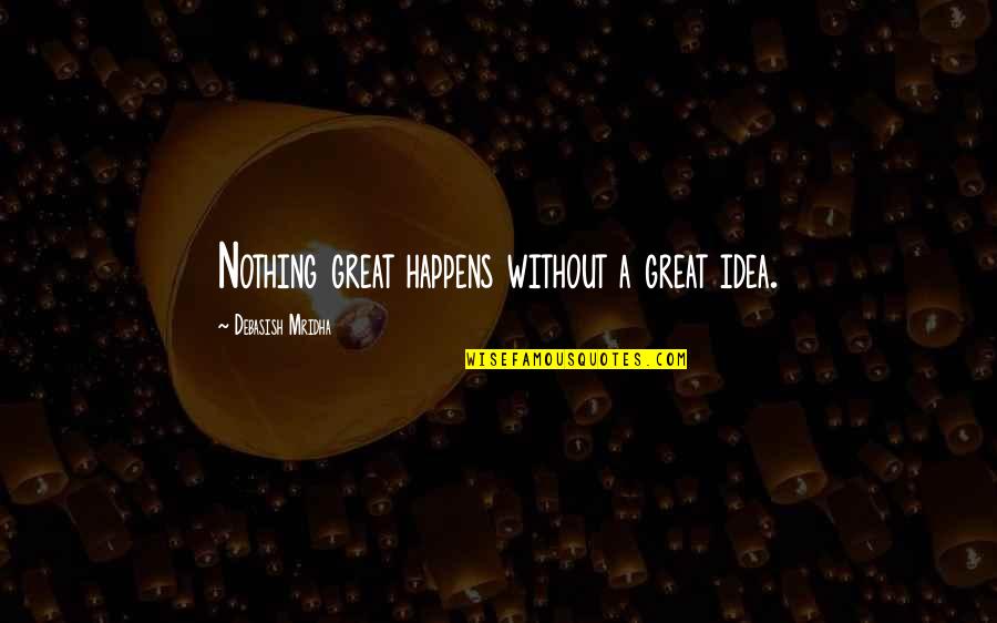 Great Idea Quotes By Debasish Mridha: Nothing great happens without a great idea.