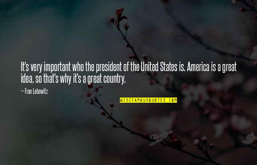 Great Idea Quotes By Fran Lebowitz: It's very important who the president of the