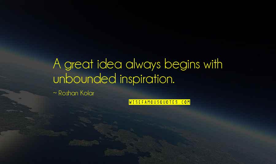 Great Idea Quotes By Roshan Kolar: A great idea always begins with unbounded inspiration.