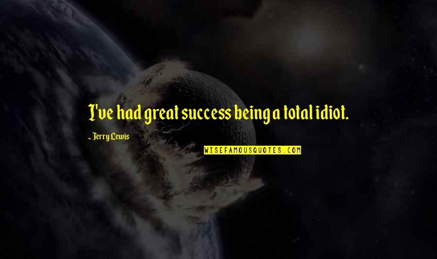 Great Idiot Quotes By Jerry Lewis: I've had great success being a total idiot.