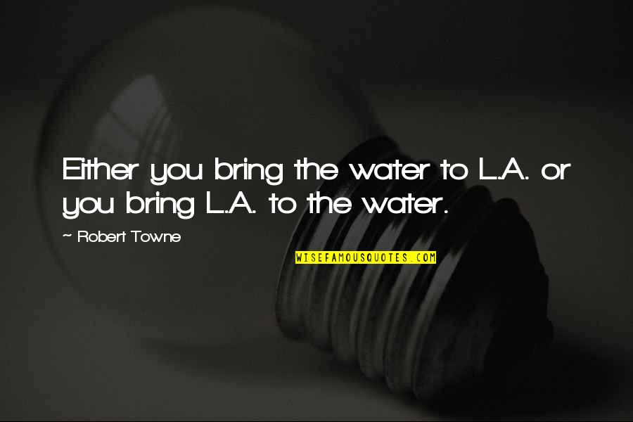 Great Images And Quotes By Robert Towne: Either you bring the water to L.A. or