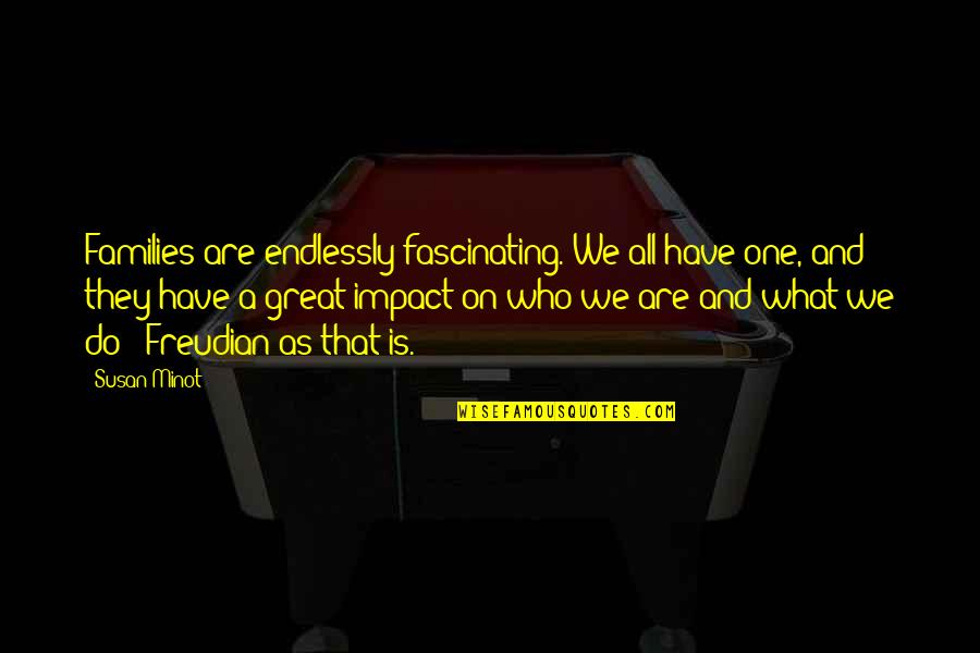 Great Impact Quotes By Susan Minot: Families are endlessly fascinating. We all have one, Great Impact Quotes By Susan Minot: Families are endlessly fascinating. We all have one,