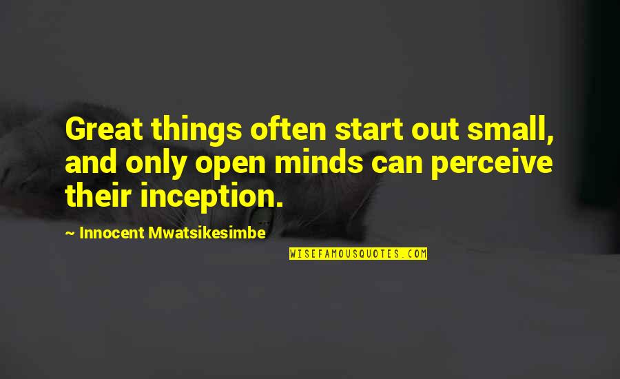 Great Inception Quotes By Innocent Mwatsikesimbe: Great things often start out small, and only Great Inception Quotes By Innocent Mwatsikesimbe: Great things often start out small, and only