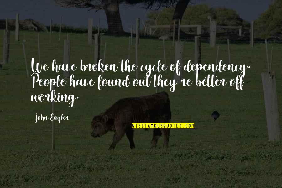 Great Inception Quotes By John Engler: We have broken the cycle of dependency. People Great Inception Quotes By John Engler: We have broken the cycle of dependency. People