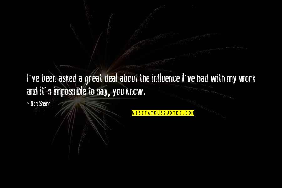 Great Influence Quotes By Ben Shahn: I've been asked a great deal about the