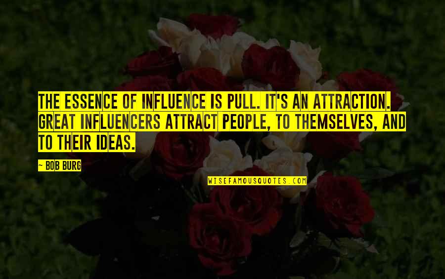 Great Influence Quotes By Bob Burg: The essence of influence is pull. It's an