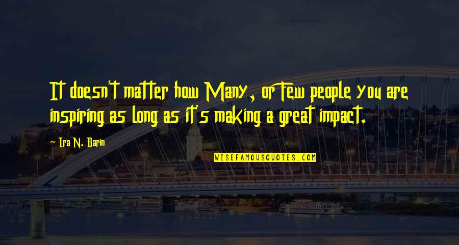 Great Influence Quotes By Ira N. Barin: It doesn't matter how Many, or Few people