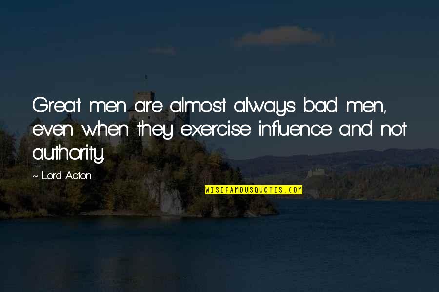 Great Influence Quotes By Lord Acton: Great men are almost always bad men, even