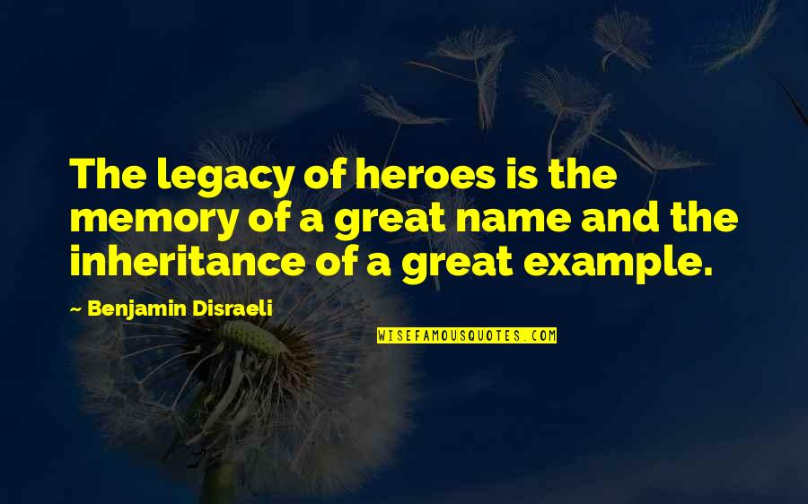 Great Inheritance Quotes By Benjamin Disraeli: The legacy of heroes is the memory of