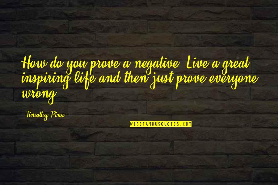Great Inspirational Life Quotes By Timothy Pina: How do you prove a negative? Live a