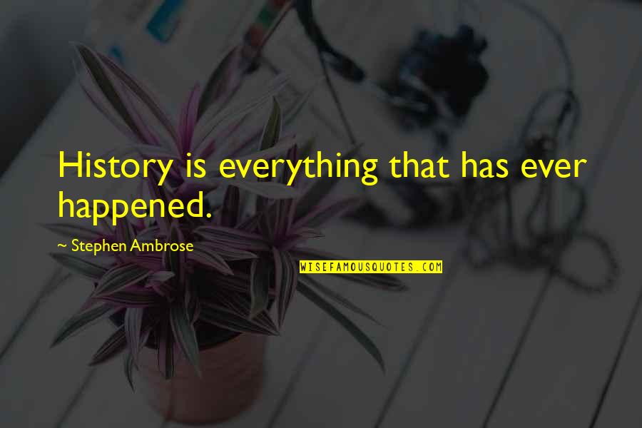 Great Inspirational Sayings And Quotes By Stephen Ambrose: History is everything that has ever happened.