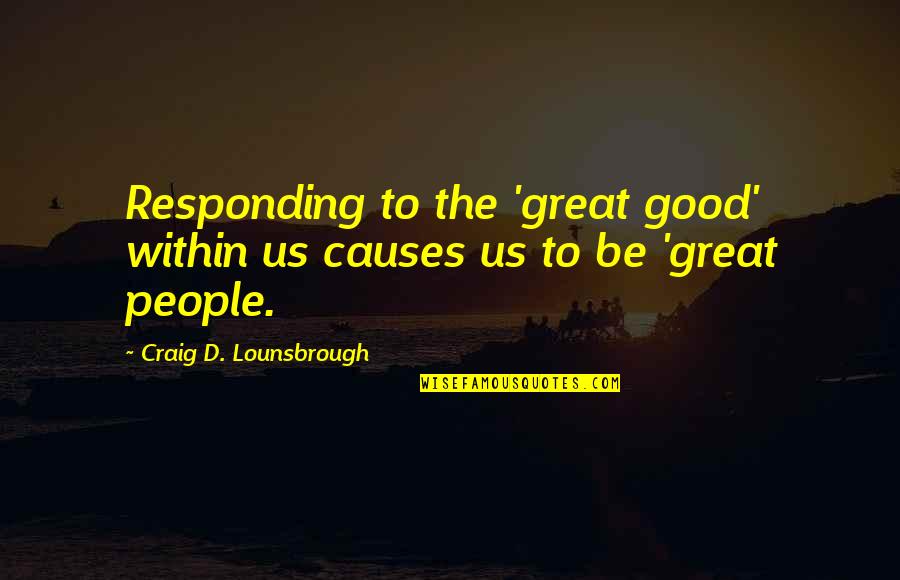 Great Integrity Quotes By Craig D. Lounsbrough: Responding to the 'great good' within us causes Great Integrity Quotes By Craig D. Lounsbrough: Responding to the 'great good' within us causes
