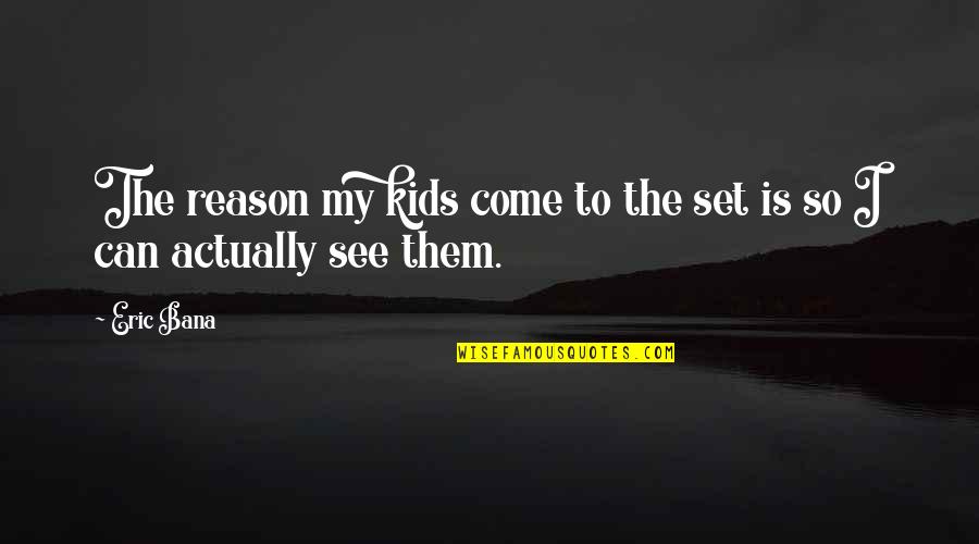 Great Intellectuals Quotes By Eric Bana: The reason my kids come to the set