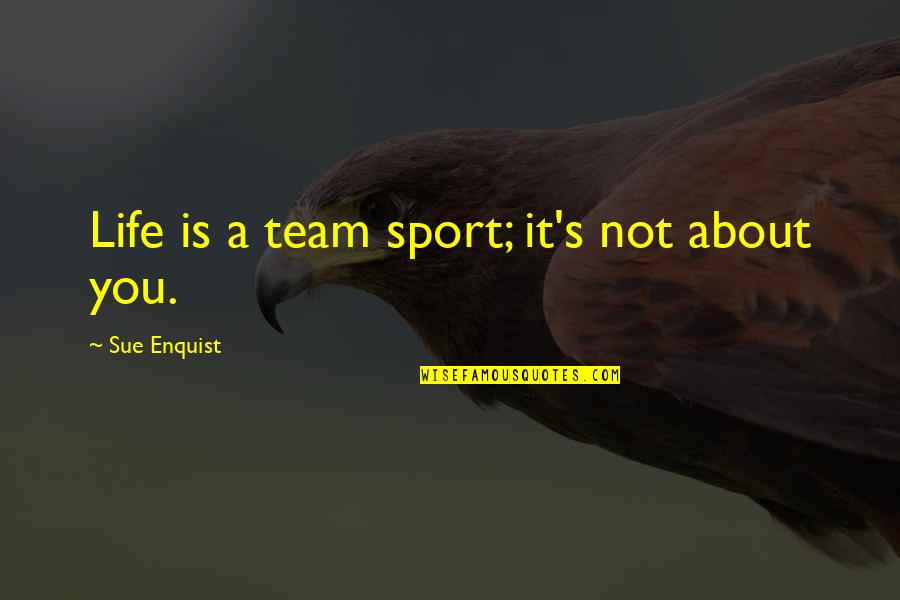 Great Intellectuals Quotes By Sue Enquist: Life is a team sport; it's not about