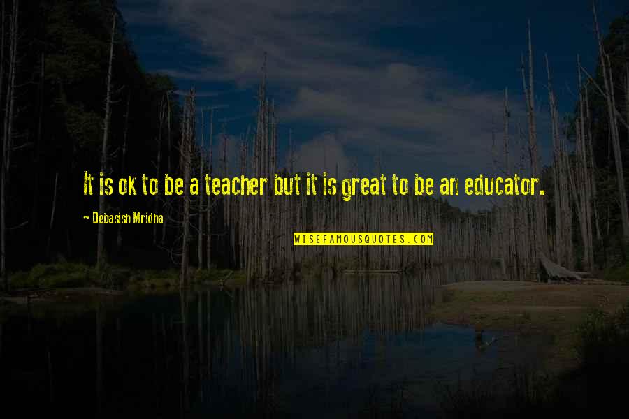 Great Intelligence Quotes By Debasish Mridha: It is ok to be a teacher but