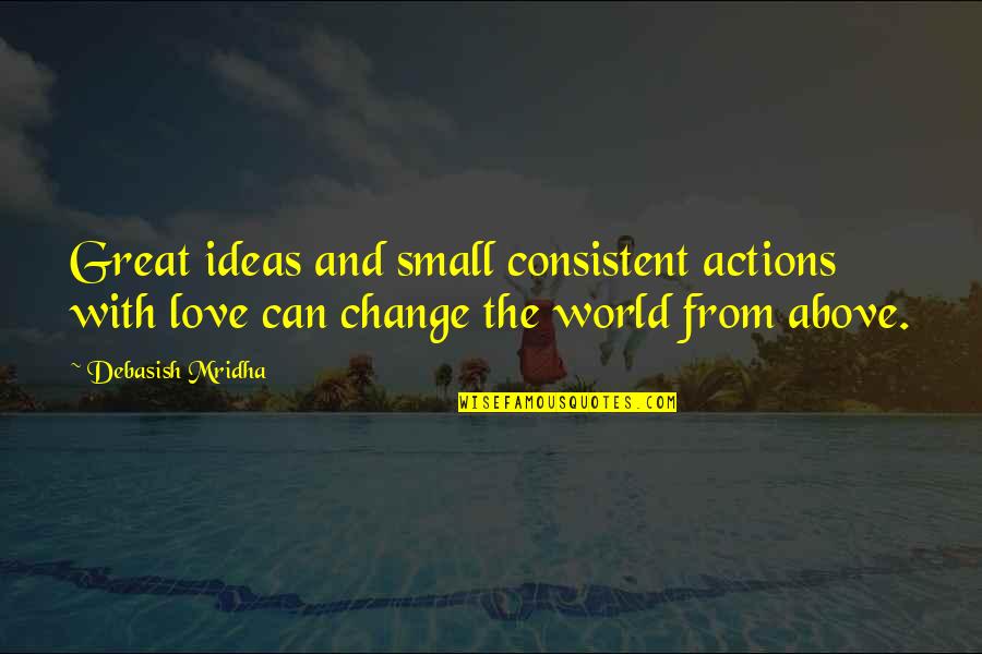 Great Intelligence Quotes By Debasish Mridha: Great ideas and small consistent actions with love