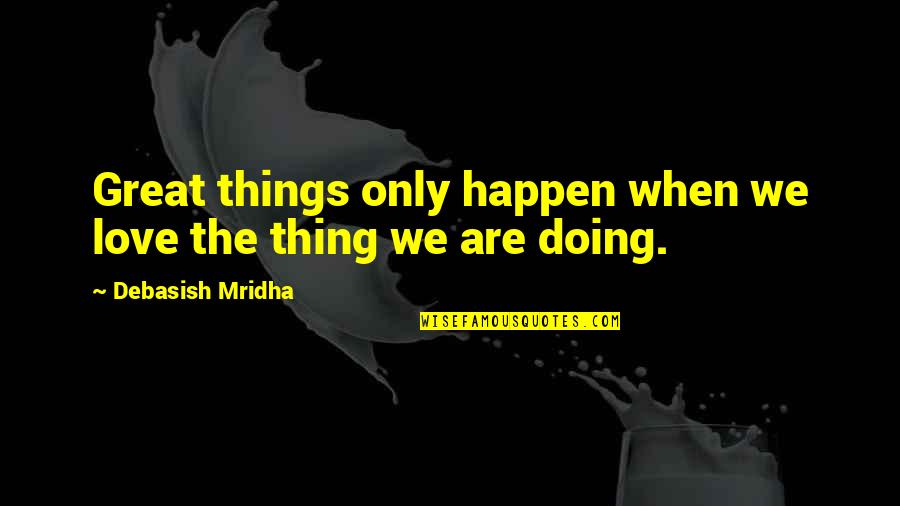 Great Intelligence Quotes By Debasish Mridha: Great things only happen when we love the