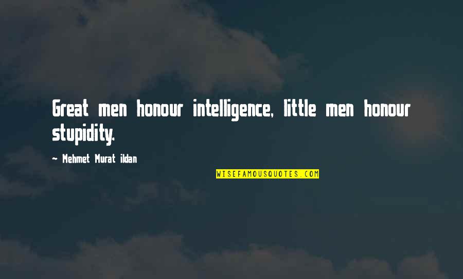 Great Intelligence Quotes By Mehmet Murat Ildan: Great men honour intelligence, little men honour stupidity.