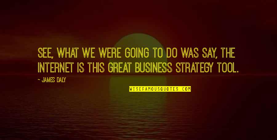 Great Internet Quotes By James Daly: See, what we were going to do was