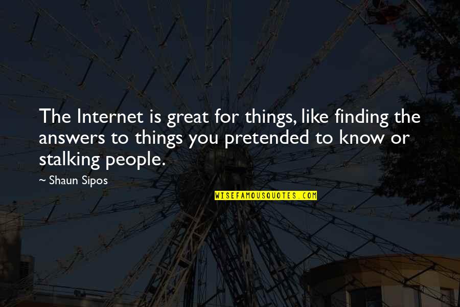 Great Internet Quotes By Shaun Sipos: The Internet is great for things, like finding