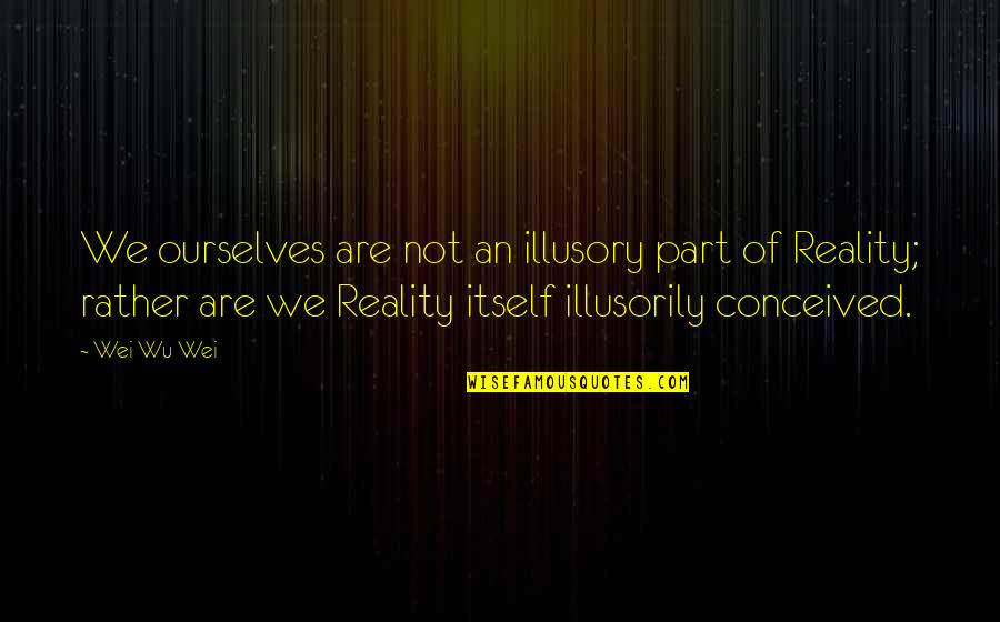 Great Internship Quotes By Wei Wu Wei: We ourselves are not an illusory part of