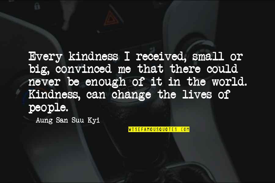 Great Interviewing Quotes By Aung San Suu Kyi: Every kindness I received, small or big, convinced