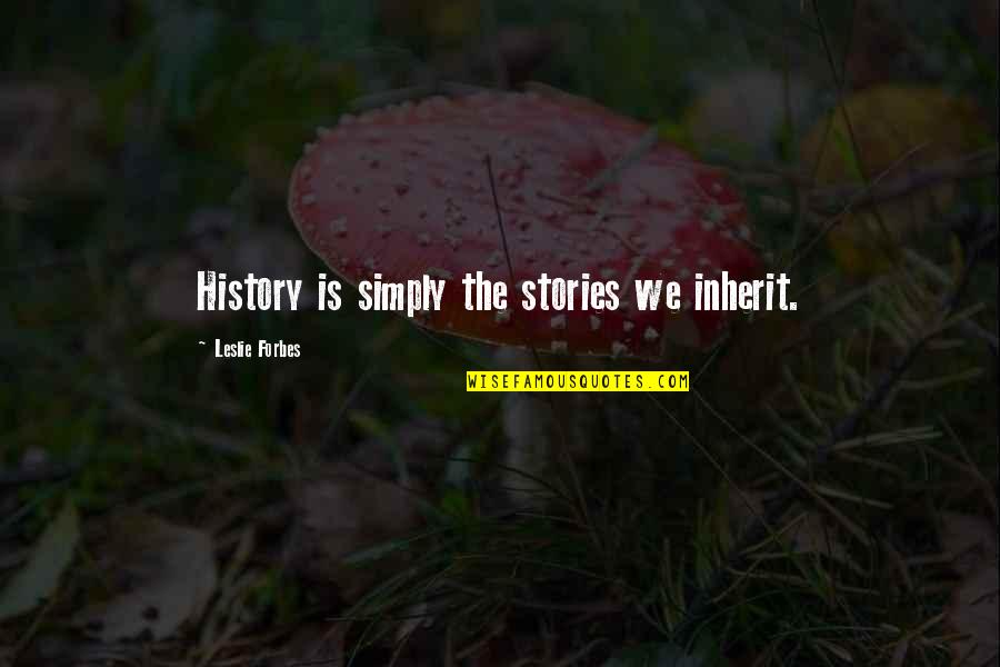 Great Inventors Quotes By Leslie Forbes: History is simply the stories we inherit.