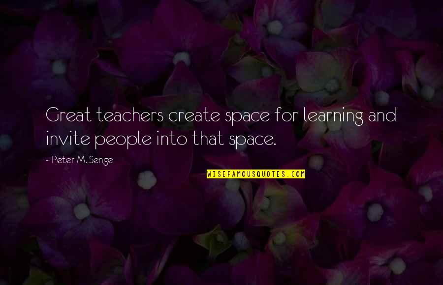 Great Invite Quotes By Peter M. Senge: Great teachers create space for learning and invite