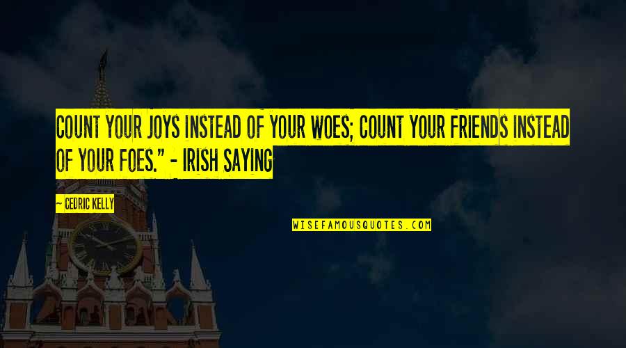 Great Irish Quotes By Cedric Kelly: Count your joys instead of your woes; Count