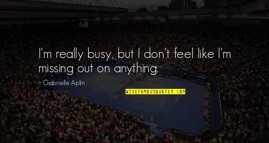 Great Irish Quotes By Gabrielle Aplin: I'm really busy, but I don't feel like