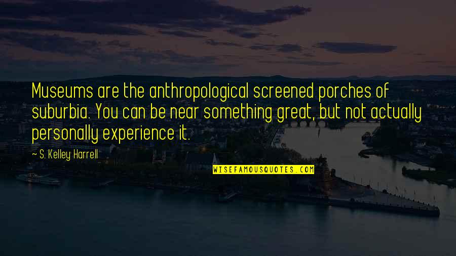 Great It Quotes By S. Kelley Harrell: Museums are the anthropological screened porches of suburbia. Great It Quotes By S. Kelley Harrell: Museums are the anthropological screened porches of suburbia.