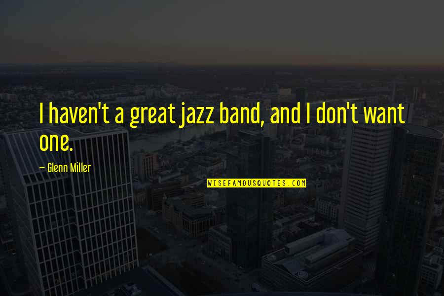 Great Jazz Quotes By Glenn Miller: I haven't a great jazz band, and I
