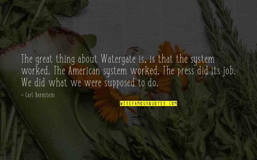 Great Job Quotes By Carl Bernstein: The great thing about Watergate is, is that