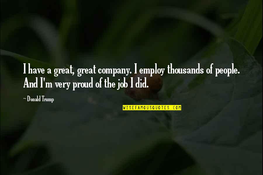Great Job Quotes By Donald Trump: I have a great, great company. I employ