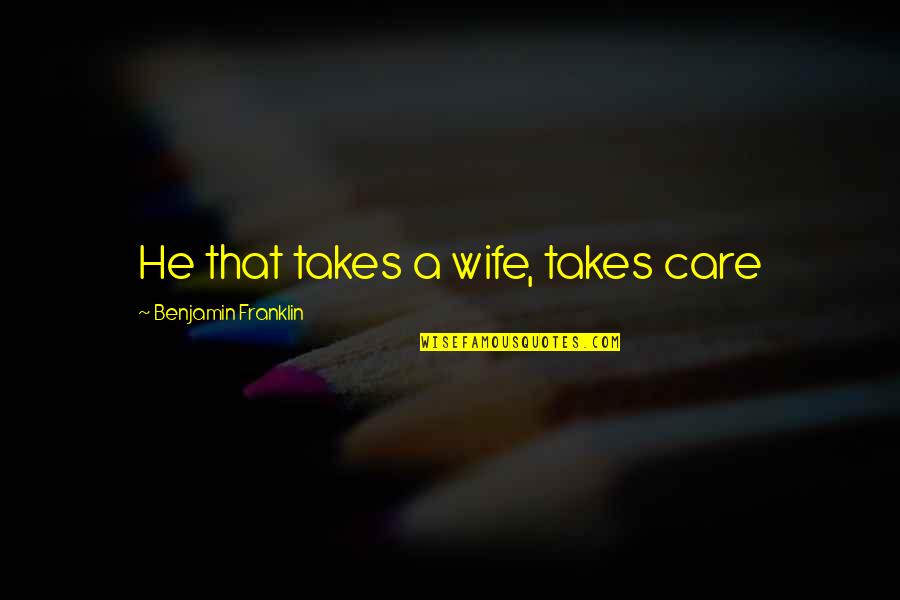 Great Karate Kid Quotes By Benjamin Franklin: He that takes a wife, takes care
