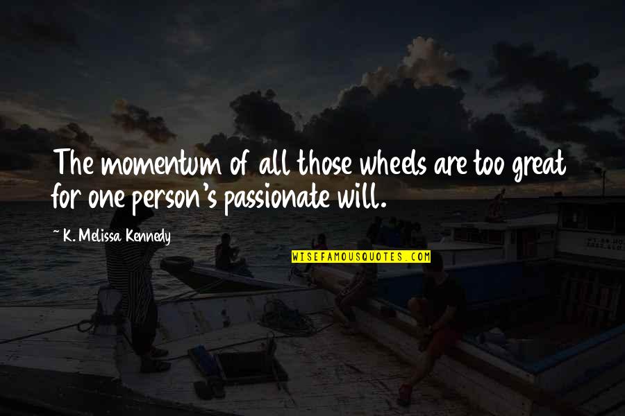 Great Kennedy Quotes By K. Melissa Kennedy: The momentum of all those wheels are too Great Kennedy Quotes By K. Melissa Kennedy: The momentum of all those wheels are too