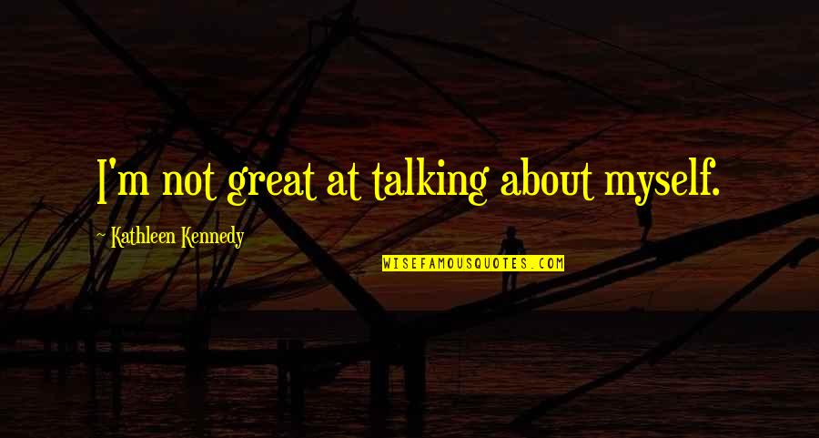 Great Kennedy Quotes By Kathleen Kennedy: I'm not great at talking about myself. Great Kennedy Quotes By Kathleen Kennedy: I'm not great at talking about myself.