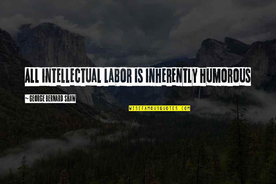 Great Kid Movie Quotes By George Bernard Shaw: All intellectual labor is inherently humorous