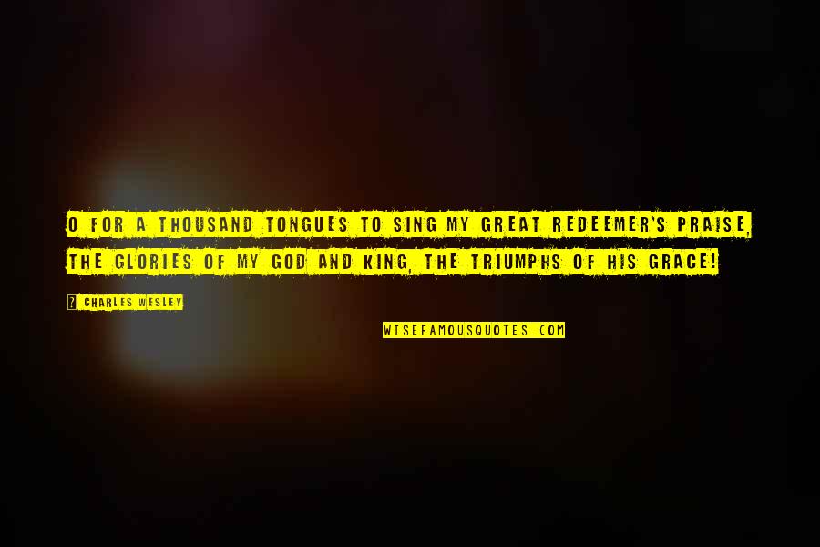Great Kings Quotes By Charles Wesley: O for a thousand tongues to sing my Great Kings Quotes By Charles Wesley: O for a thousand tongues to sing my
