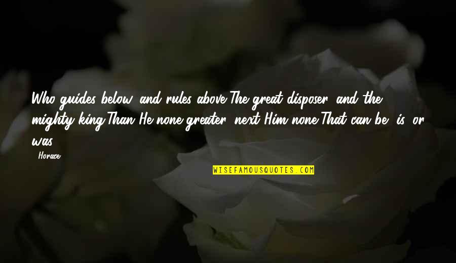 Great Kings Quotes By Horace: Who guides below, and rules above,The great disposer, Great Kings Quotes By Horace: Who guides below, and rules above,The great disposer,