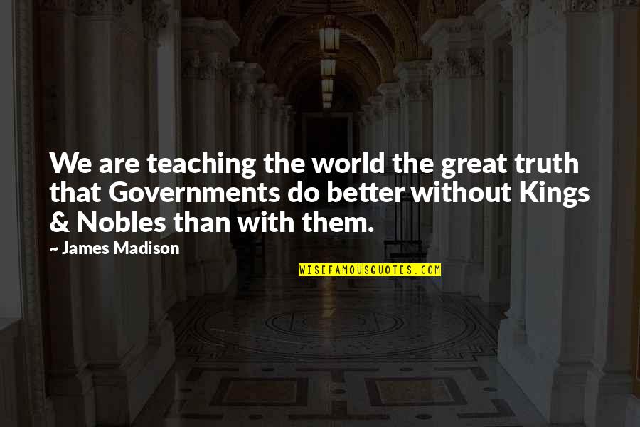 Great Kings Quotes By James Madison: We are teaching the world the great truth Great Kings Quotes By James Madison: We are teaching the world the great truth