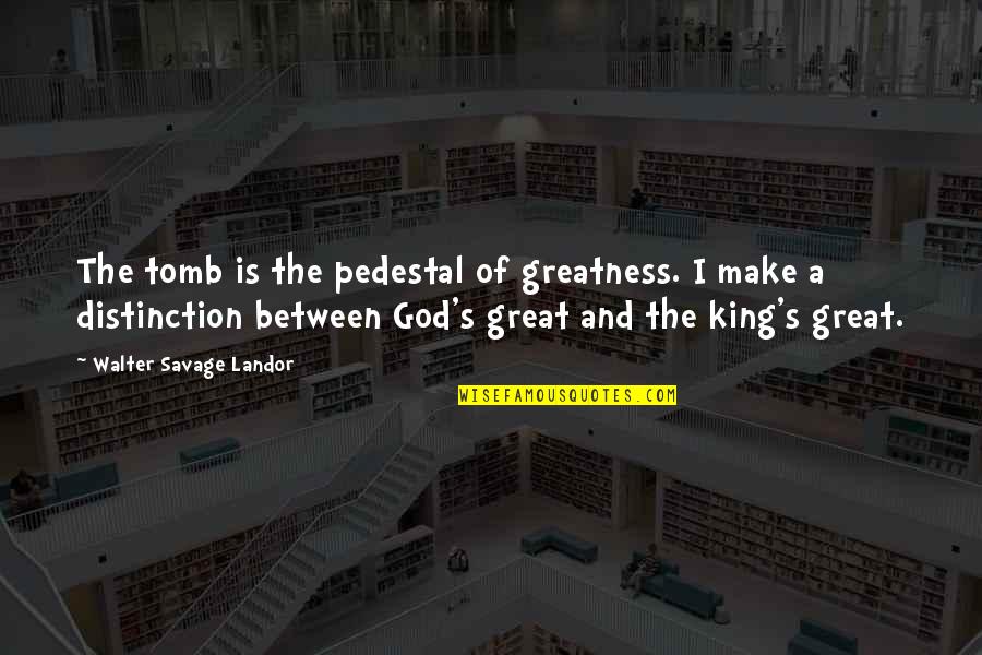 Great Kings Quotes By Walter Savage Landor: The tomb is the pedestal of greatness. I