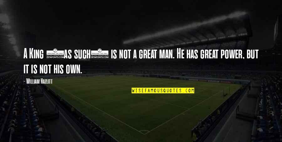 Great Kings Quotes By William Hazlitt: A King (as such) is not a great Great Kings Quotes By William Hazlitt: A King (as such) is not a great