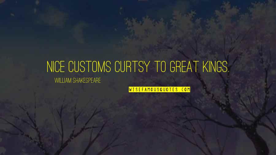 Great Kings Quotes By William Shakespeare: Nice customs curtsy to great kings.