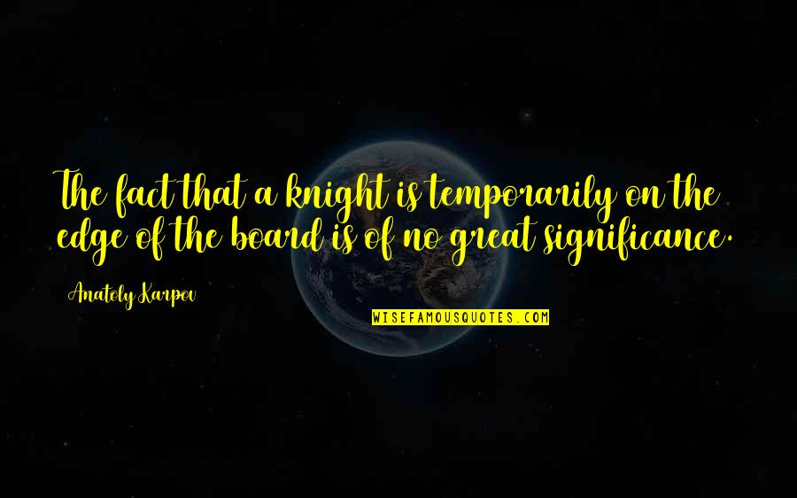 Great Knight Quotes By Anatoly Karpov: The fact that a knight is temporarily on