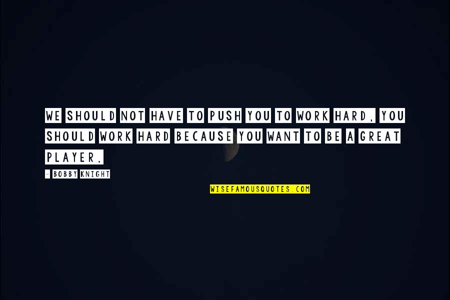 Great Knight Quotes By Bobby Knight: We should not have to push you to