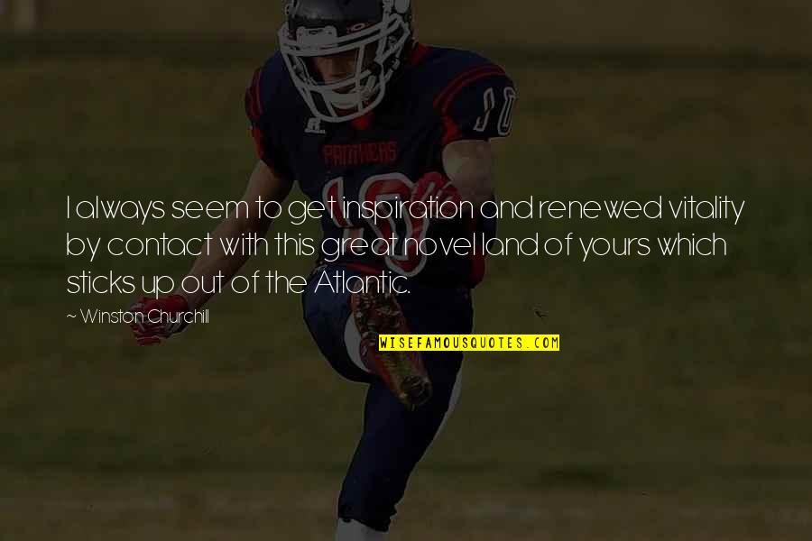 Great Land Quotes By Winston Churchill: I always seem to get inspiration and renewed Great Land Quotes By Winston Churchill: I always seem to get inspiration and renewed