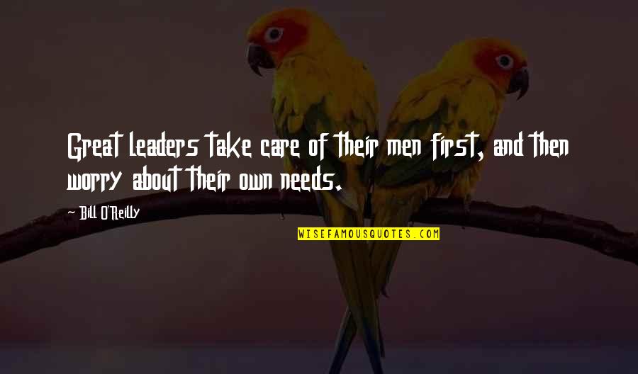 Great Leaders And Quotes By Bill O'Reilly: Great leaders take care of their men first,