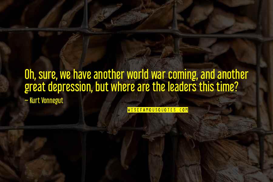 Great Leaders And Quotes By Kurt Vonnegut: Oh, sure, we have another world war coming,