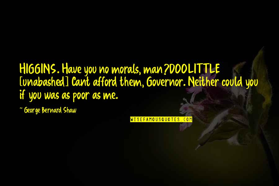 Great Leaders Funny Quotes By George Bernard Shaw: HIGGINS. Have you no morals, man?DOOLITTLE [unabashed] Cant